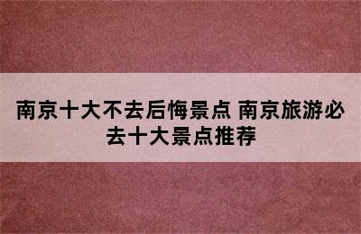 南京十大不去后悔景点 南京旅游必去十大景点推荐